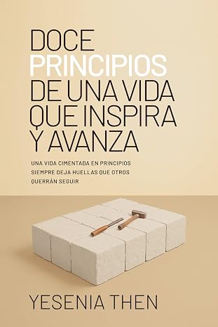 Doce Principios De Una Vida Que Inspira y Avanza: Una Vida Cimentada En Principios Siempre Deja Huellas Que Otros Querrán Seguir