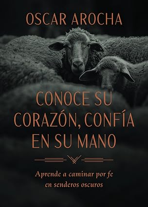 Conoce Su corazón, confía en Su mano: Aprende a caminar por fe en senderos oscuros