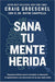 Sana tu mente herida: Esperanza bíblica para la ansiedad, la depresión, el agotamiento y las emociones de las que nadie habla (Spanish Edition) cover image
